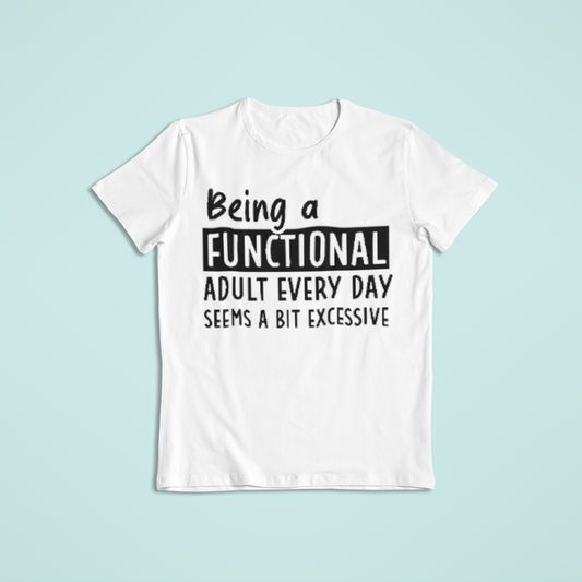 Being A Functional Adult Every Day Seems A Bit Excessive T-shirt
