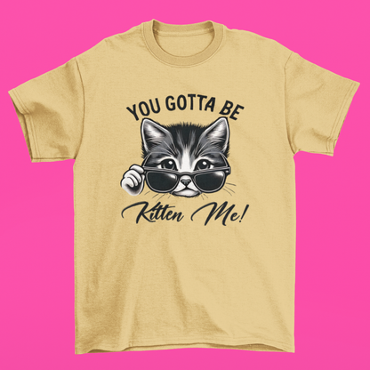You Gotta Be Kitten Me T-shirt