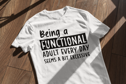 Being A Functional Adult Every Day Seems A Bit Excessive T-shirt