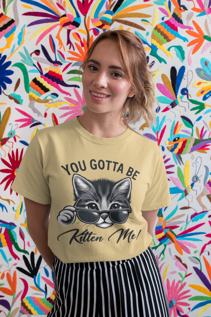 You Gotta Be Kitten Me T-shirt