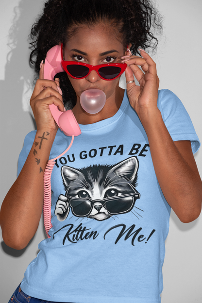 You Gotta Be Kitten Me T-shirt
